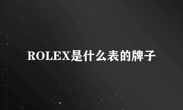 ROLEX是什么表的牌子