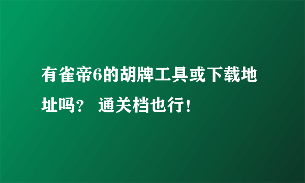 有雀帝6的胡牌工具或下载地址吗？ 通关档也行！