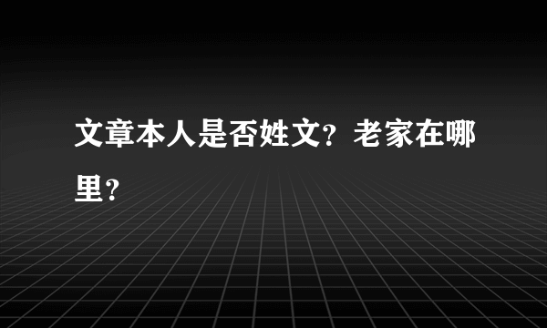 文章本人是否姓文？老家在哪里？