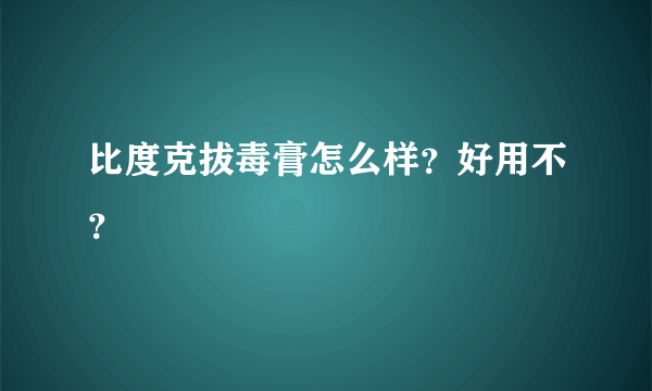 比度克拔毒膏怎么样？好用不？