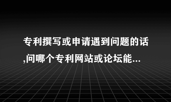 专利撰写或申请遇到问题的话,问哪个专利网站或论坛能较快的得到回答？