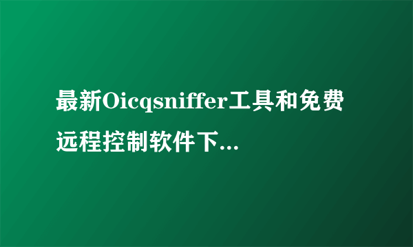 最新Oicqsniffer工具和免费远程控制软件下载地址533