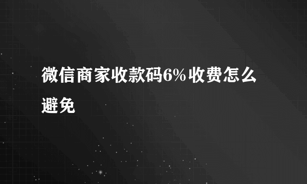 微信商家收款码6%收费怎么避免