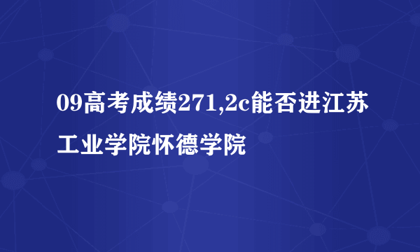 09高考成绩271,2c能否进江苏工业学院怀德学院