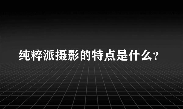 纯粹派摄影的特点是什么？