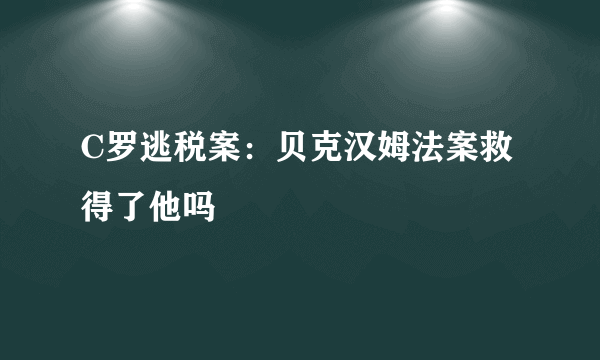 C罗逃税案：贝克汉姆法案救得了他吗