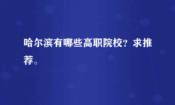 哈尔滨有哪些高职院校？求推荐。