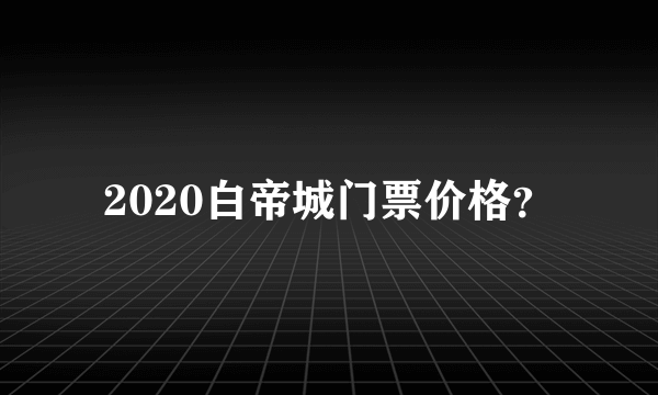 2020白帝城门票价格？