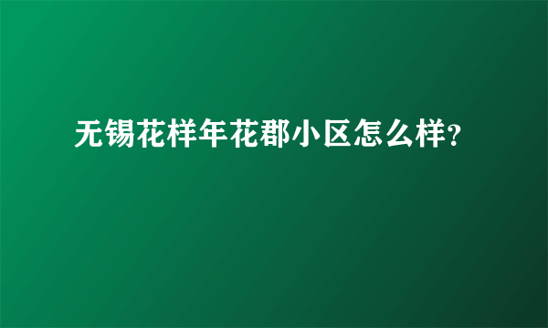 无锡花样年花郡小区怎么样？