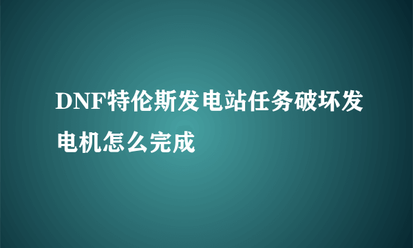 DNF特伦斯发电站任务破坏发电机怎么完成