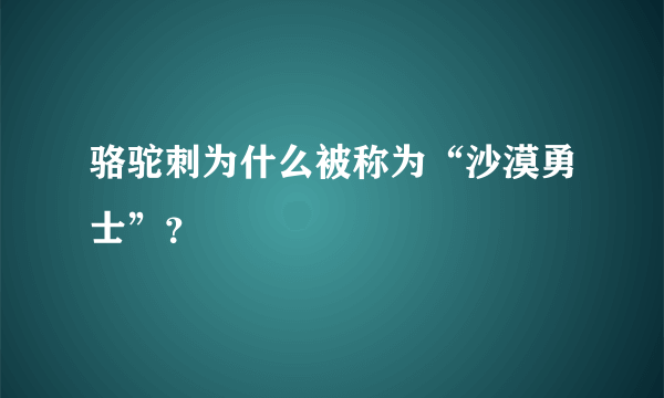 骆驼刺为什么被称为“沙漠勇士”？