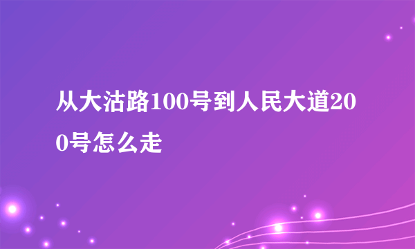 从大沽路100号到人民大道200号怎么走