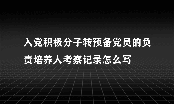 入党积极分子转预备党员的负责培养人考察记录怎么写