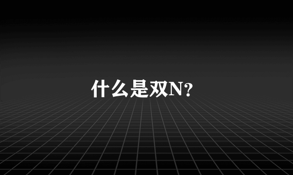 什么是双N？