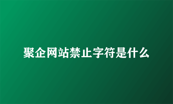 聚企网站禁止字符是什么