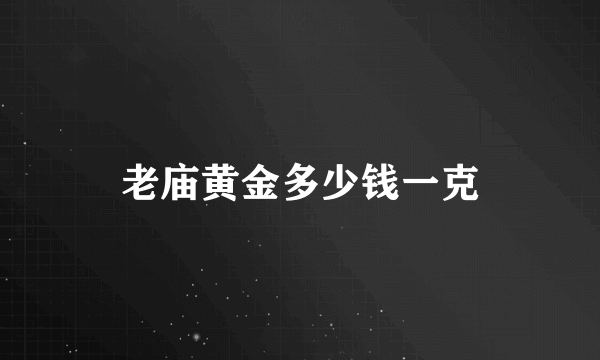 老庙黄金多少钱一克