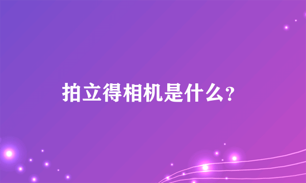 拍立得相机是什么？