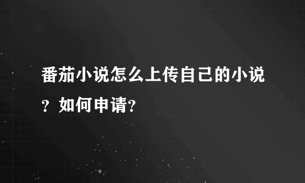 番茄小说怎么上传自己的小说？如何申请？