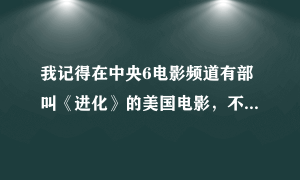 我记得在中央6电影频道有部叫《进化》的美国电影，不知道是不是他的本名就叫进化