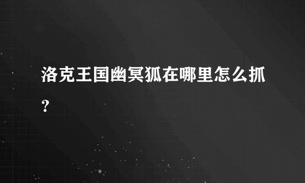 洛克王国幽冥狐在哪里怎么抓？