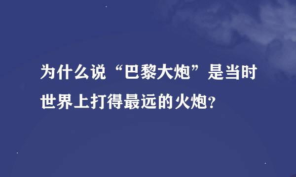 为什么说“巴黎大炮”是当时世界上打得最远的火炮？