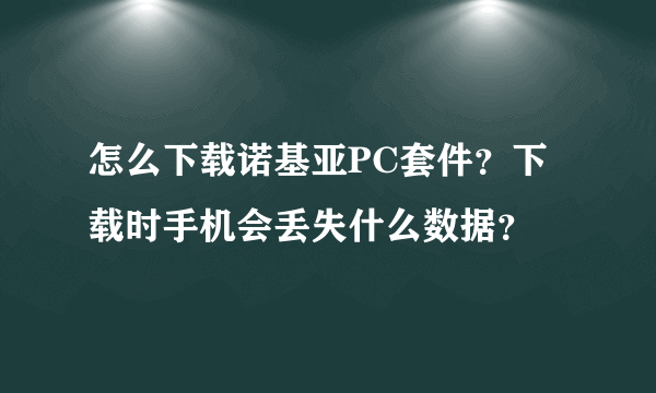 怎么下载诺基亚PC套件？下载时手机会丢失什么数据？