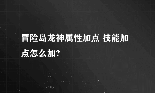 冒险岛龙神属性加点 技能加点怎么加?