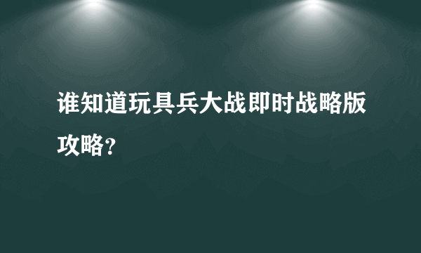 谁知道玩具兵大战即时战略版攻略？