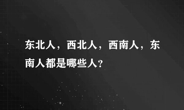 东北人，西北人，西南人，东南人都是哪些人？