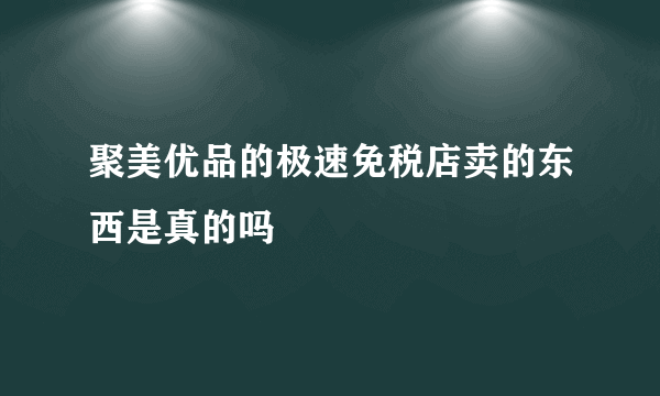 聚美优品的极速免税店卖的东西是真的吗