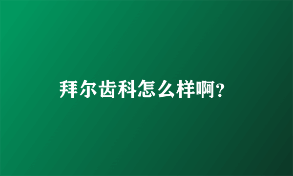 拜尔齿科怎么样啊？