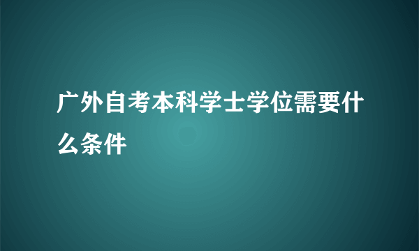 广外自考本科学士学位需要什么条件