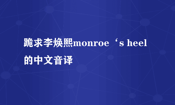 跪求李焕熙monroe‘s heel 的中文音译