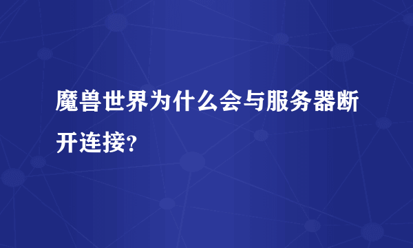 魔兽世界为什么会与服务器断开连接？