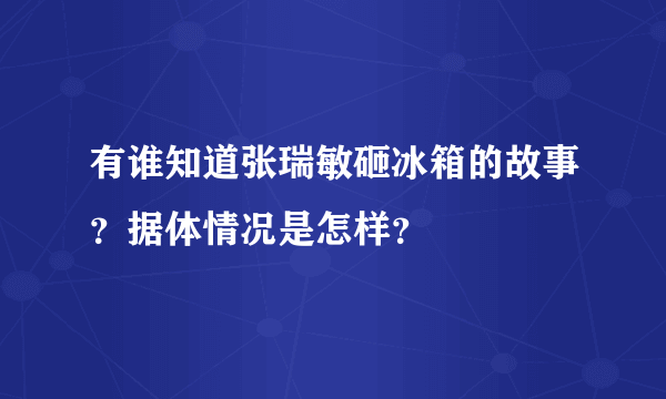 有谁知道张瑞敏砸冰箱的故事？据体情况是怎样？