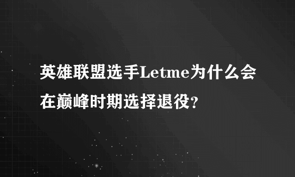 英雄联盟选手Letme为什么会在巅峰时期选择退役？