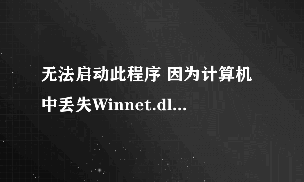 无法启动此程序 因为计算机中丢失Winnet.dll.尝试重新安装该程序以解决此问题？