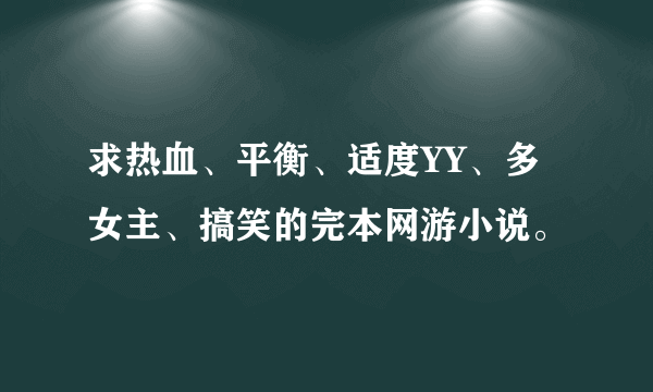 求热血、平衡、适度YY、多女主、搞笑的完本网游小说。