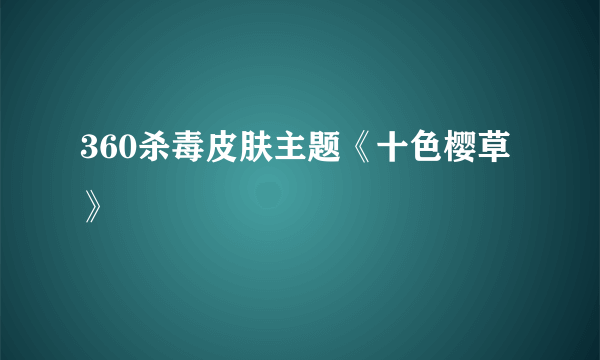 360杀毒皮肤主题《十色樱草》