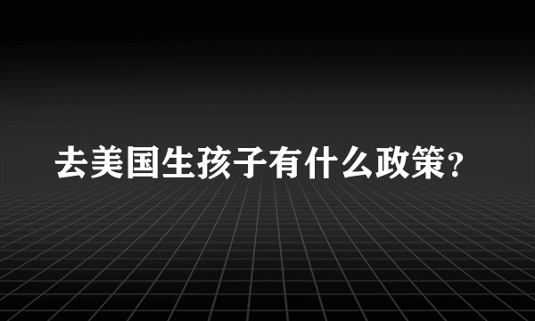 去美国生孩子有什么政策？