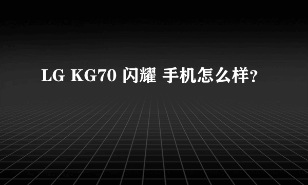 LG KG70 闪耀 手机怎么样？