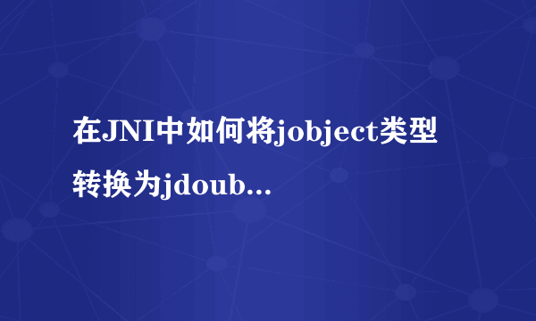 在JNI中如何将jobject类型转换为jdouble类型