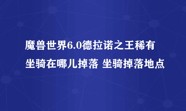 魔兽世界6.0德拉诺之王稀有坐骑在哪儿掉落 坐骑掉落地点