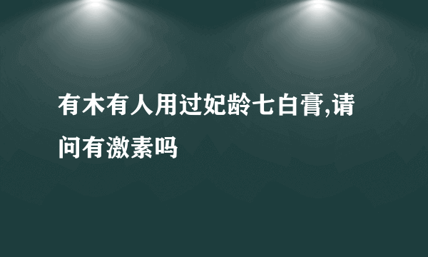 有木有人用过妃龄七白膏,请问有激素吗