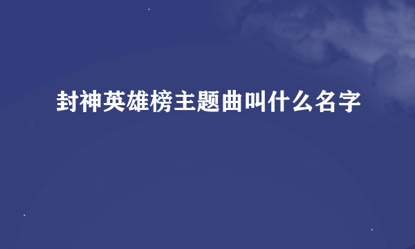 封神英雄榜主题曲叫什么名字