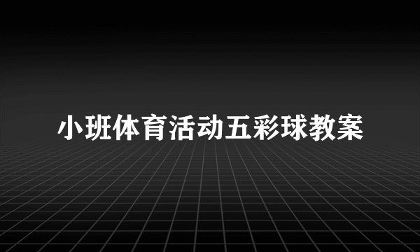 小班体育活动五彩球教案