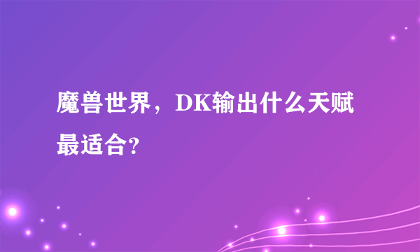 魔兽世界，DK输出什么天赋最适合？