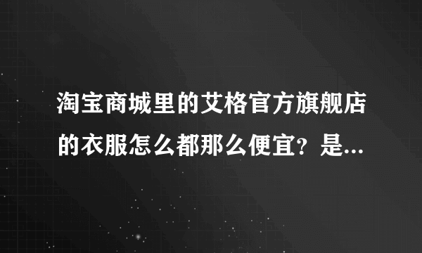 淘宝商城里的艾格官方旗舰店的衣服怎么都那么便宜？是不是质量不好啊？