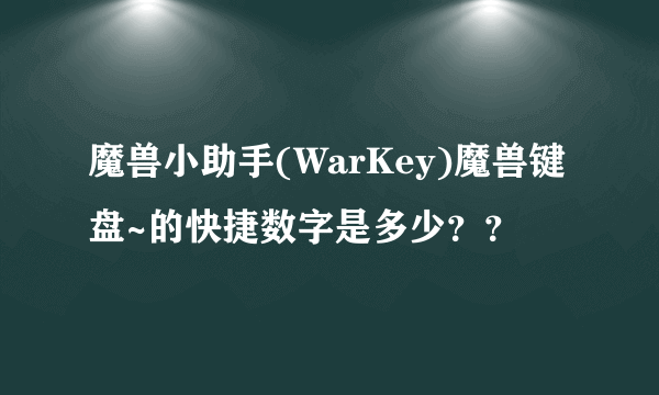 魔兽小助手(WarKey)魔兽键盘~的快捷数字是多少？？