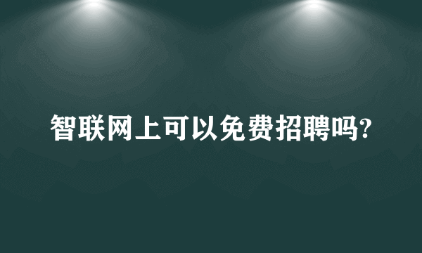 智联网上可以免费招聘吗?